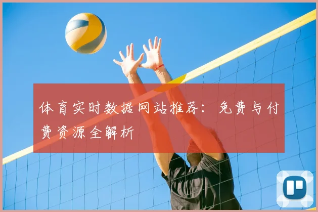 体育实时数据网站推荐：免费与付费资源全解析