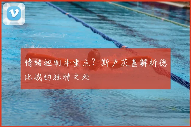 情绪控制非重点?斯卢茨基解析德比战的独特之处
