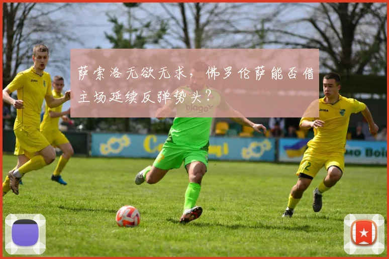 萨索洛无欲无求，佛罗伦萨能否借主场延续反弹势头？