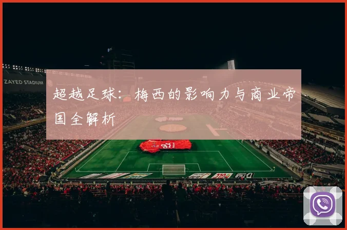 超越足球:梅西的影响力与商业帝国全解析