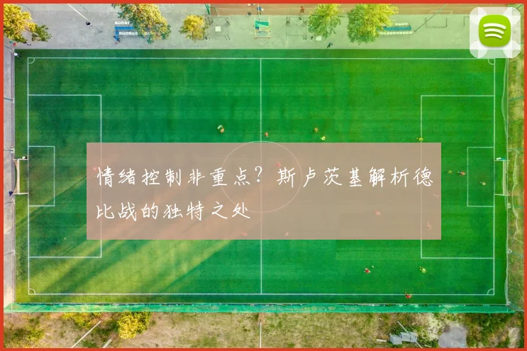 情绪控制非重点？斯卢茨基解析德比战的独特之处
