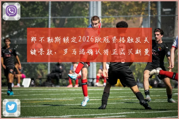 那不勒斯锁定2026欧冠资格触发关键条款,罗马诺确认将正式买断曼联前锋霍伊伦