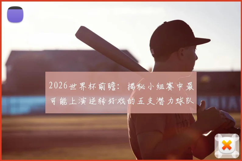 2026世界杯前瞻:揭秘小组赛中最可能上演逆转好戏的五支潜力球队