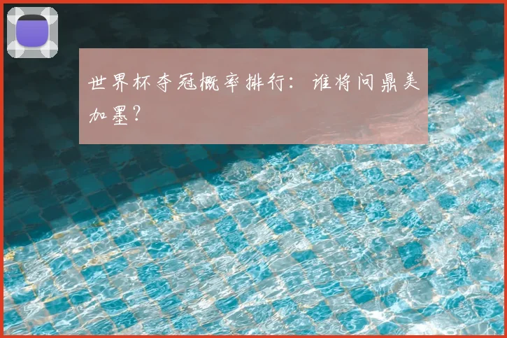 世界杯夺冠概率排行：谁将问鼎美加墨？