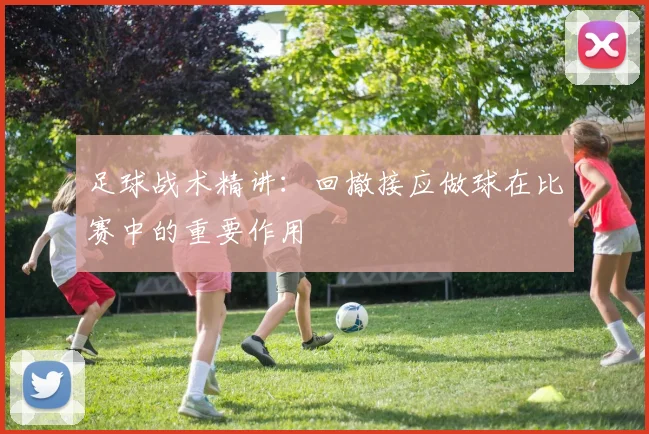 足球战术精讲：回撤接应做球在比赛中的重要作用