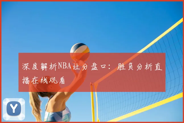 深度解析NBA让分盘口：胜负分析直播在线观看